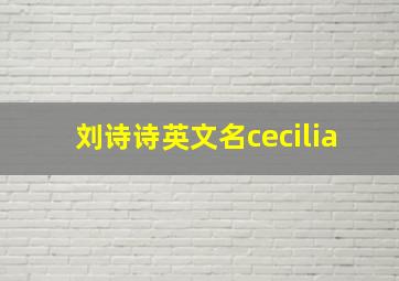 刘诗诗英文名cecilia