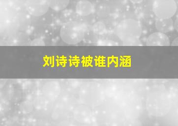 刘诗诗被谁内涵