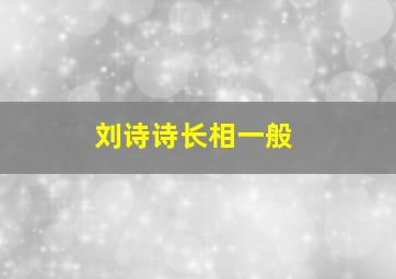 刘诗诗长相一般