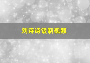 刘诗诗饭制视频