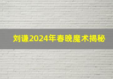 刘谦2024年春晚魔术揭秘