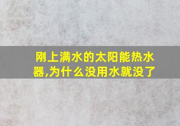 刚上满水的太阳能热水器,为什么没用水就没了