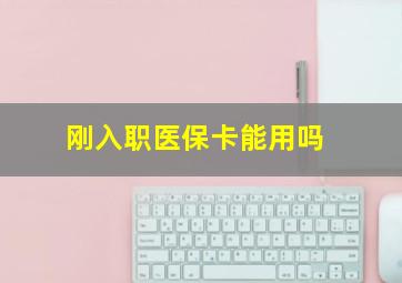 刚入职医保卡能用吗