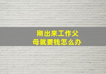 刚出来工作父母就要钱怎么办