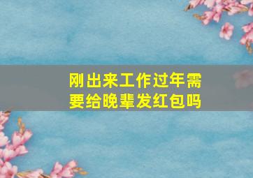 刚出来工作过年需要给晚辈发红包吗