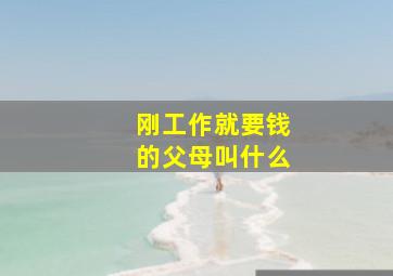 刚工作就要钱的父母叫什么