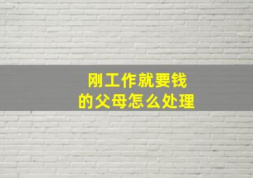 刚工作就要钱的父母怎么处理