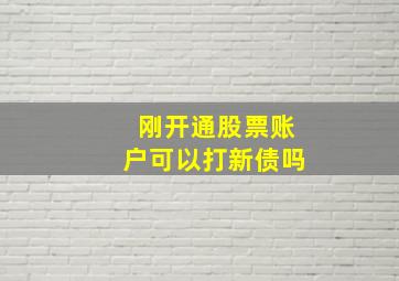 刚开通股票账户可以打新债吗