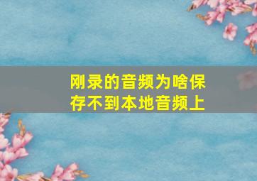 刚录的音频为啥保存不到本地音频上