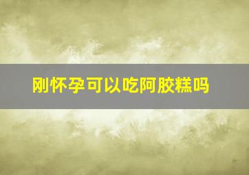 刚怀孕可以吃阿胶糕吗