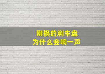 刚换的刹车盘为什么会响一声