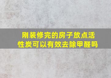 刚装修完的房子放点活性炭可以有效去除甲醛吗