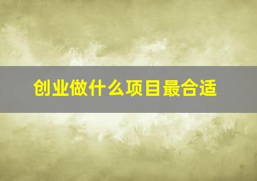 创业做什么项目最合适