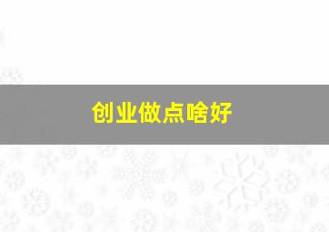 创业做点啥好