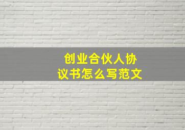 创业合伙人协议书怎么写范文