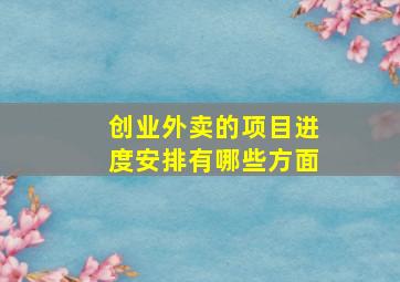 创业外卖的项目进度安排有哪些方面