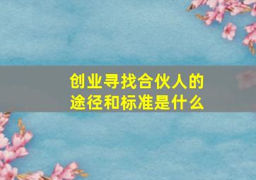 创业寻找合伙人的途径和标准是什么