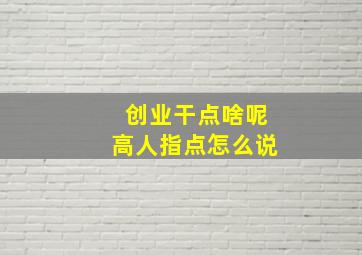 创业干点啥呢高人指点怎么说