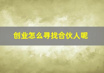 创业怎么寻找合伙人呢