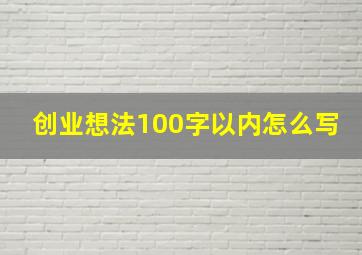 创业想法100字以内怎么写