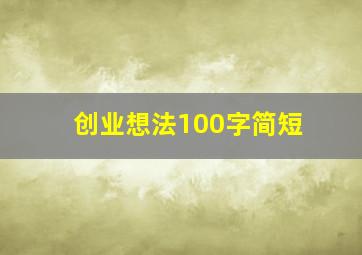 创业想法100字简短