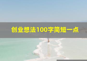 创业想法100字简短一点