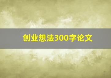 创业想法300字论文