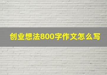 创业想法800字作文怎么写