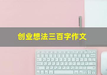 创业想法三百字作文