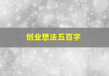 创业想法五百字