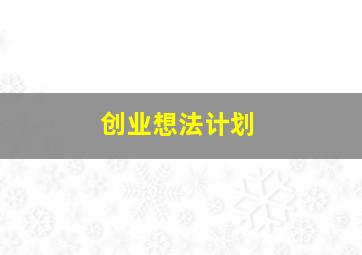 创业想法计划