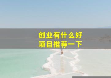 创业有什么好项目推荐一下