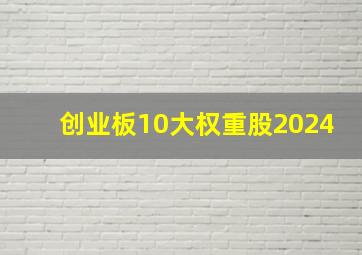 创业板10大权重股2024