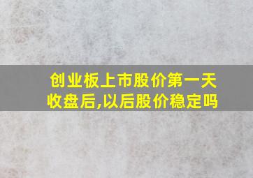 创业板上市股价第一天收盘后,以后股价稳定吗