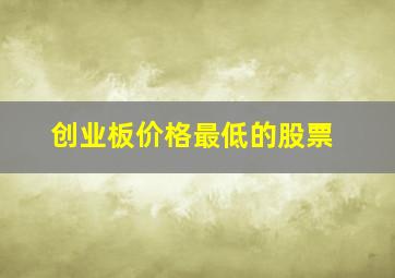 创业板价格最低的股票