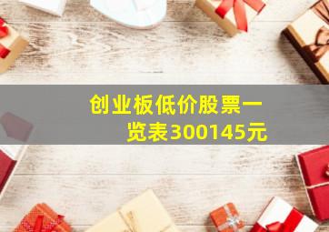 创业板低价股票一览表300145元