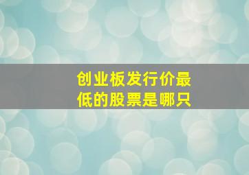 创业板发行价最低的股票是哪只