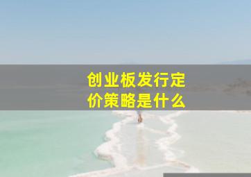 创业板发行定价策略是什么