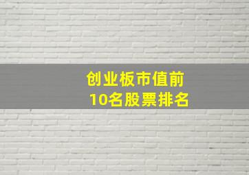 创业板市值前10名股票排名