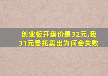 创业板开盘价是32元,我31元委托卖出为何会失败