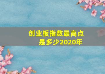 创业板指数最高点是多少2020年