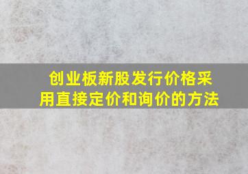 创业板新股发行价格采用直接定价和询价的方法