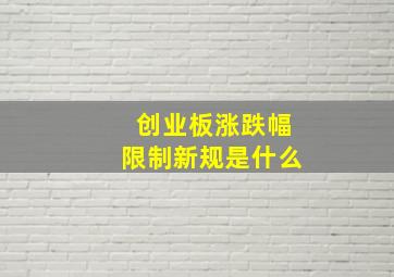 创业板涨跌幅限制新规是什么