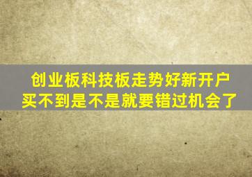 创业板科技板走势好新开户买不到是不是就要错过机会了