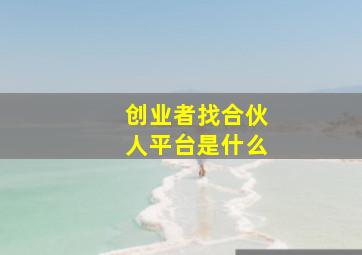 创业者找合伙人平台是什么