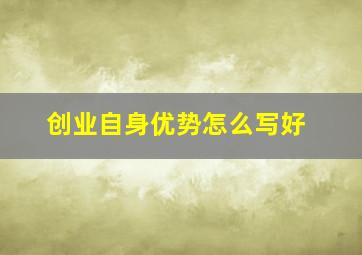 创业自身优势怎么写好