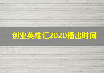 创业英雄汇2020播出时间