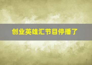 创业英雄汇节目停播了