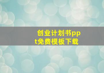 创业计划书ppt免费模板下载