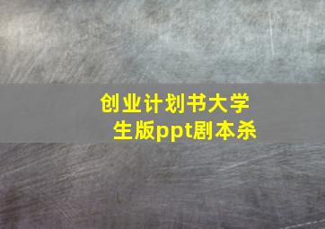 创业计划书大学生版ppt剧本杀